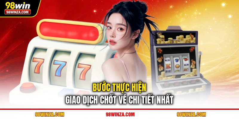 Bước thực hiện giao dịch chốt vé chi tiết nhất