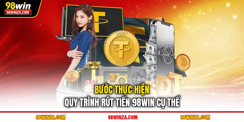 Bước thực hiện quy trình rút tiền 98WIN cụ thể