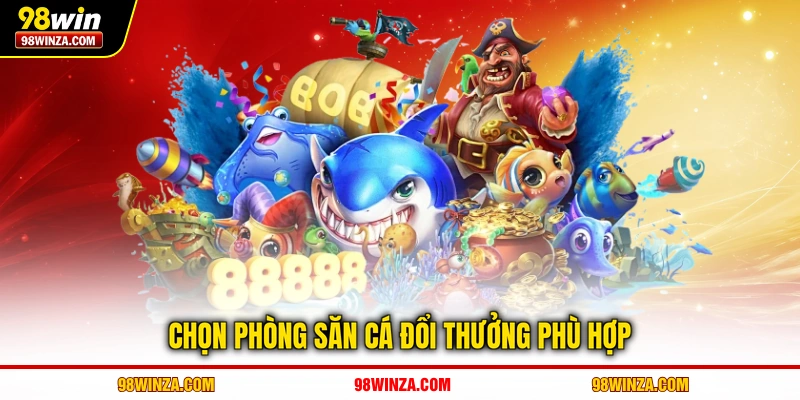 Chọn phòng săn cá đổi thưởng phù hợp