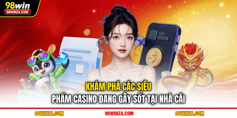 Khám phá các siêu phẩm casino đang gây sốt tại nhà cái